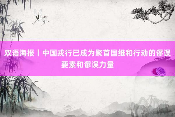 双语海报丨中国戎行已成为聚首国维和行动的谬误要素和谬误力量