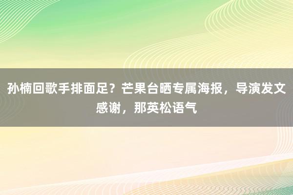 孙楠回歌手排面足？芒果台晒专属海报，导演发文感谢，那英松语气