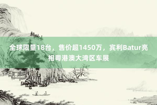 全球限量18台，售价超1450万，宾利Batur亮相粤港澳大湾区车展