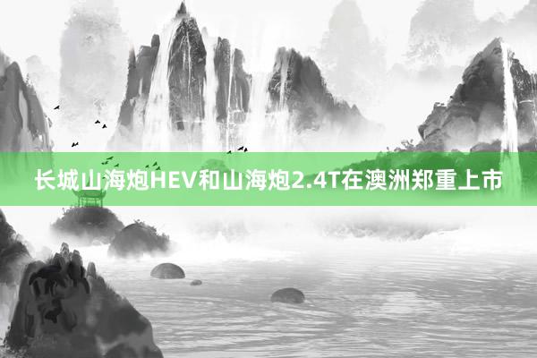 长城山海炮HEV和山海炮2.4T在澳洲郑重上市