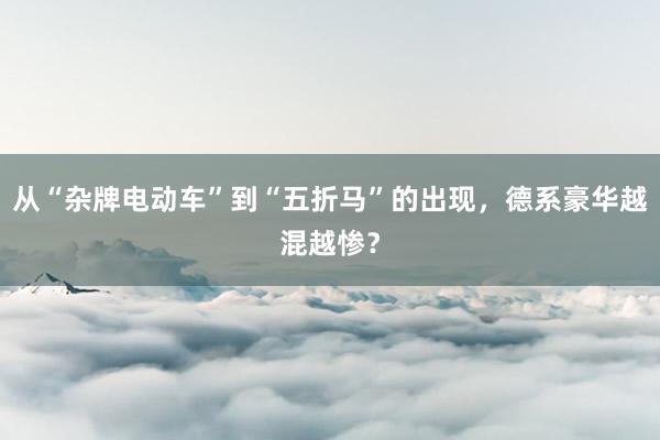 从“杂牌电动车”到“五折马”的出现，德系豪华越混越惨？