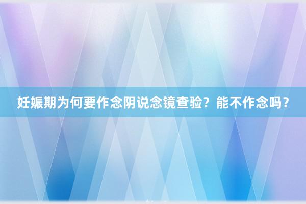 妊娠期为何要作念阴说念镜查验？能不作念吗？