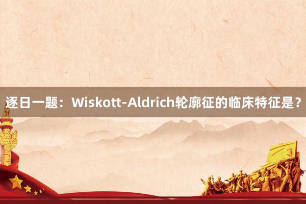 逐日一题：Wiskott-Aldrich轮廓征的临床特征是？