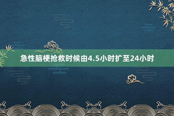 急性脑梗抢救时候由4.5小时扩至24小时