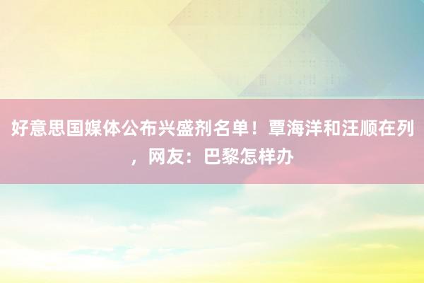 好意思国媒体公布兴盛剂名单！覃海洋和汪顺在列，网友：巴黎怎样办