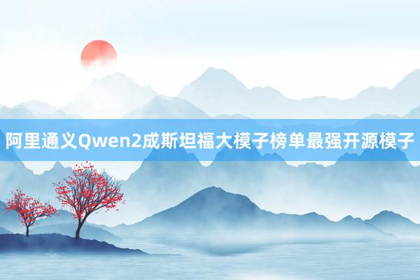 阿里通义Qwen2成斯坦福大模子榜单最强开源模子