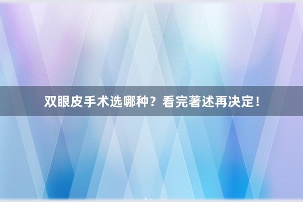 双眼皮手术选哪种？看完著述再决定！