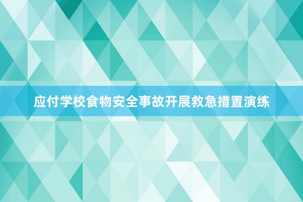 应付学校食物安全事故开展救急措置演练