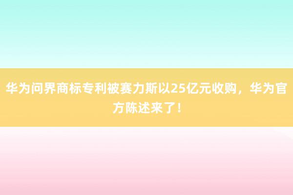 华为问界商标专利被赛力斯以25亿元收购，华为官方陈述来了！