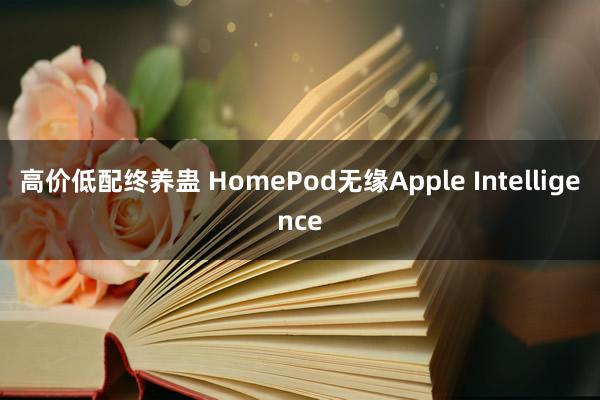 高价低配终养蛊 HomePod无缘Apple Intelligence