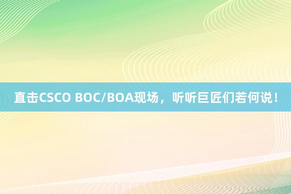 直击CSCO BOC/BOA现场，听听巨匠们若何说！