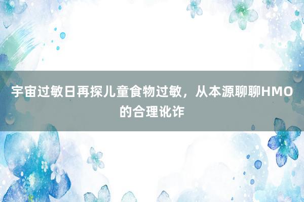 宇宙过敏日再探儿童食物过敏，从本源聊聊HMO的合理讹诈