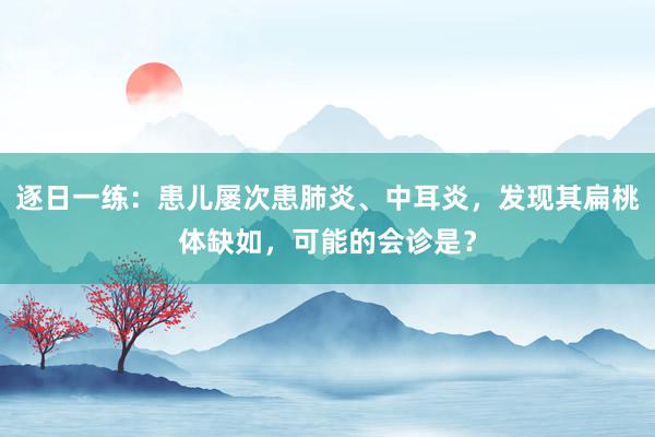 逐日一练：患儿屡次患肺炎、中耳炎，发现其扁桃体缺如，可能的会诊是？