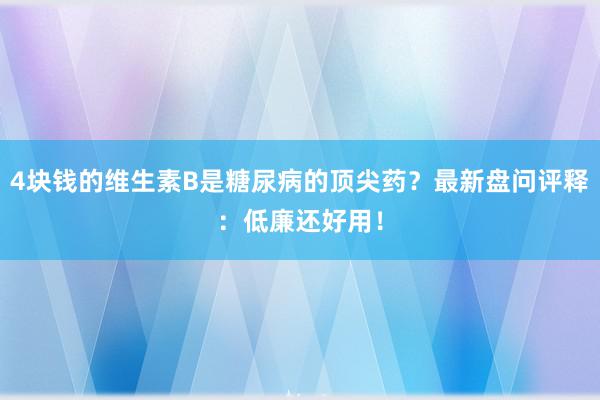 4块钱的维生素B是糖尿病的顶尖药？最新盘问评释：低廉还好用！