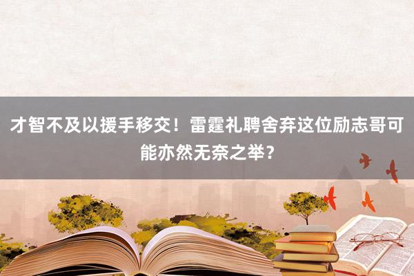 才智不及以援手移交！雷霆礼聘舍弃这位励志哥可能亦然无奈之举？