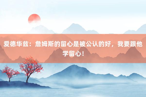 爱德华兹：詹姆斯的留心是被公认的好，我要跟他学留心！