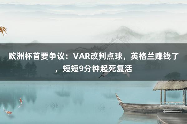 欧洲杯首要争议：VAR改判点球，英格兰赚钱了，短短9分钟起死复活