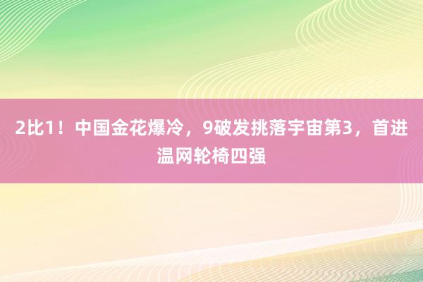 2比1！中国金花爆冷，9破发挑落宇宙第3，首进温网轮椅四强