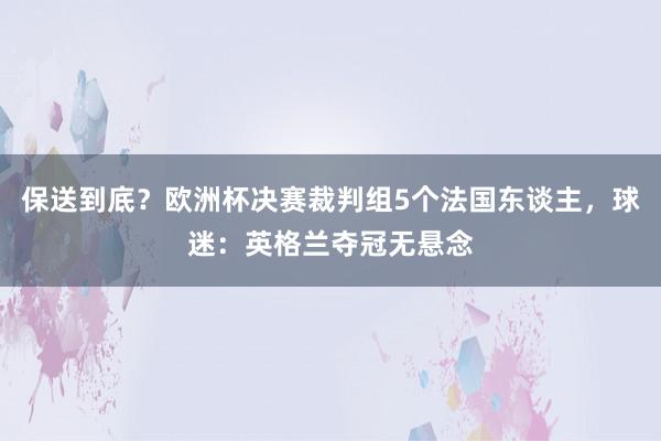 保送到底？欧洲杯决赛裁判组5个法国东谈主，球迷：英格兰夺冠无悬念