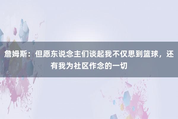 詹姆斯：但愿东说念主们谈起我不仅思到篮球，还有我为社区作念的一切