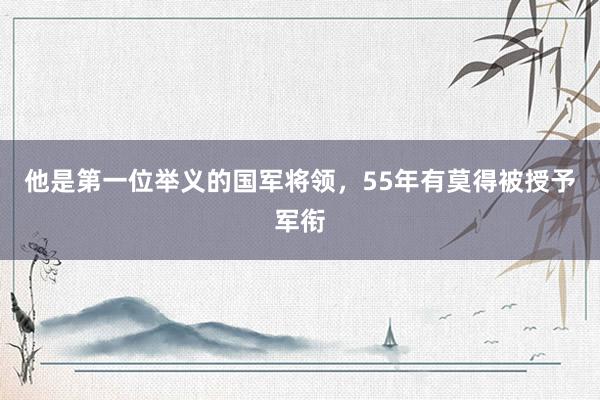 他是第一位举义的国军将领，55年有莫得被授予军衔