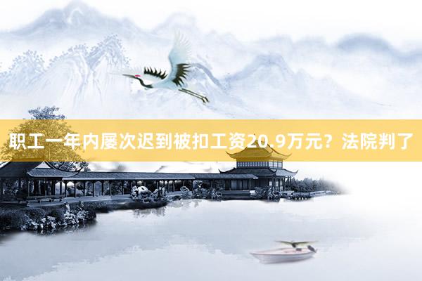 职工一年内屡次迟到被扣工资20.9万元？法院判了