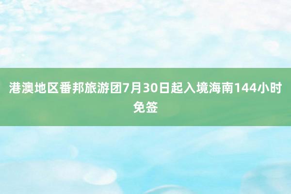 港澳地区番邦旅游团7月30日起入境海南144小时免签