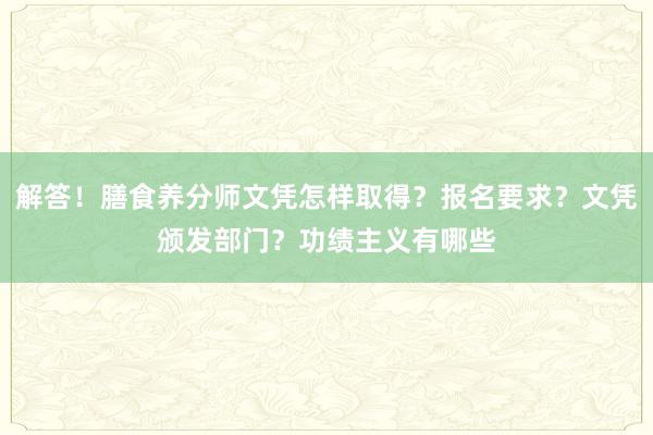 解答！膳食养分师文凭怎样取得？报名要求？文凭颁发部门？功绩主义有哪些