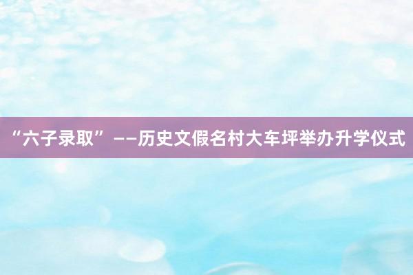 “六子录取” ——历史文假名村大车坪举办升学仪式