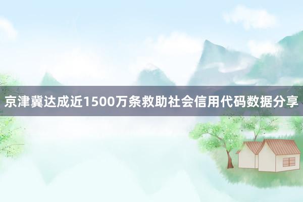 京津冀达成近1500万条救助社会信用代码数据分享