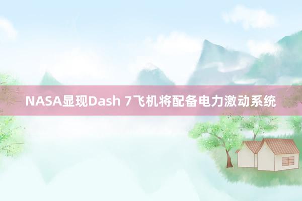 NASA显现Dash 7飞机将配备电力激动系统