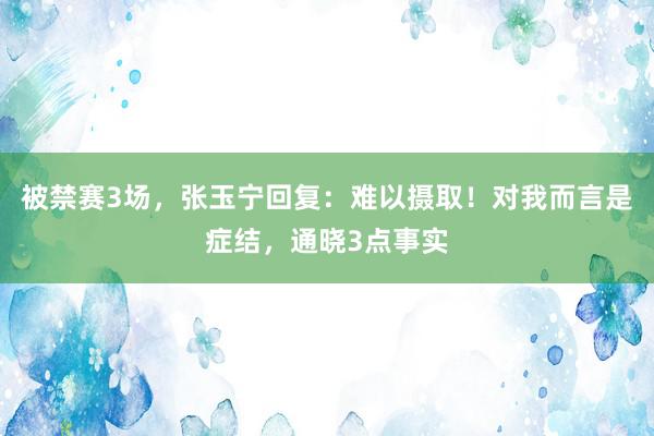 被禁赛3场，张玉宁回复：难以摄取！对我而言是症结，通晓3点事实