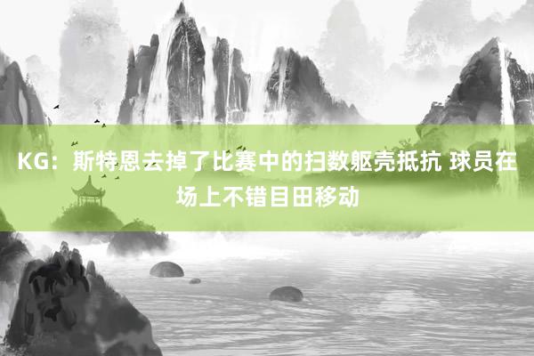 KG：斯特恩去掉了比赛中的扫数躯壳抵抗 球员在场上不错目田移动