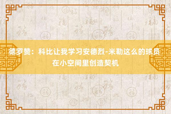 德罗赞：科比让我学习安德烈-米勒这么的球员 在小空间里创造契机