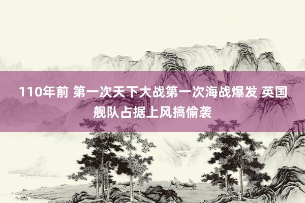 110年前 第一次天下大战第一次海战爆发 英国舰队占据上风搞偷袭