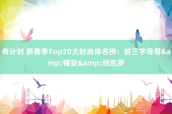 有计划 新赛季Top30大时尚排名榜：前三字母哥&锡安&班凯罗