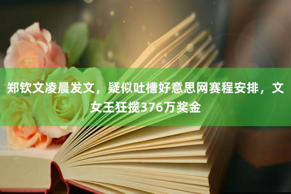 郑钦文凌晨发文，疑似吐槽好意思网赛程安排，文女王狂揽376万奖金