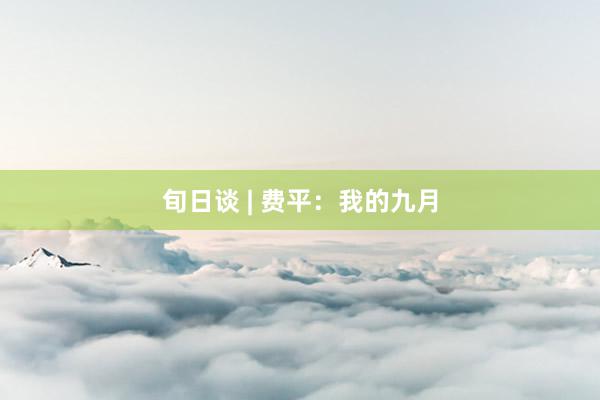 旬日谈 | 费平：我的九月