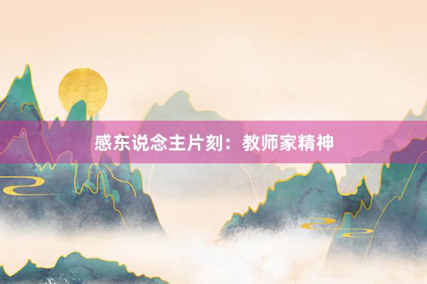 感东说念主片刻：教师家精神