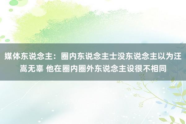 媒体东说念主：圈内东说念主士没东说念主以为汪嵩无辜 他在圈内圈外东说念主设很不相同