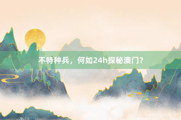 不特种兵，何如24h探秘澳门？