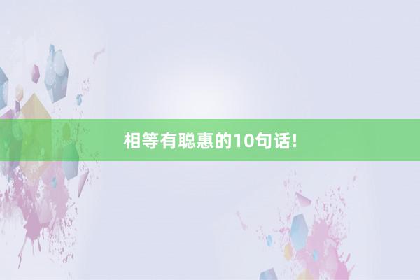 相等有聪惠的10句话!