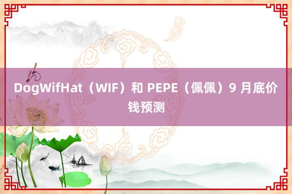 DogWifHat（WIF）和 PEPE（佩佩）9 月底价钱预测