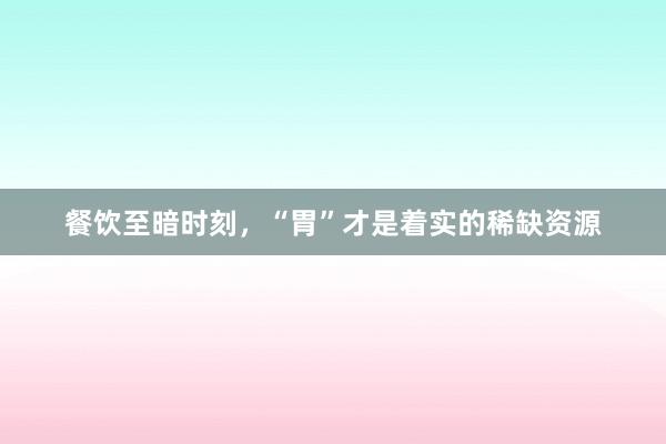 餐饮至暗时刻，“胃”才是着实的稀缺资源