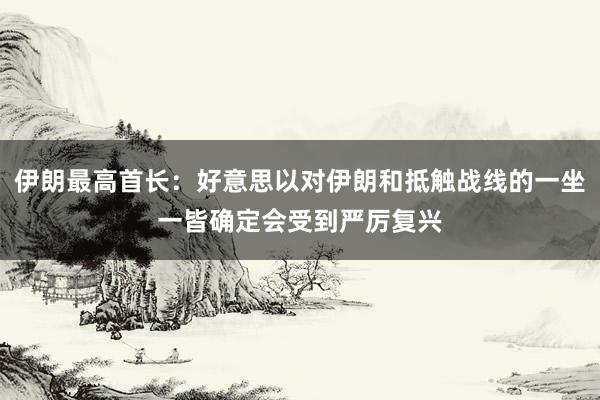 伊朗最高首长：好意思以对伊朗和抵触战线的一坐一皆确定会受到严厉复兴