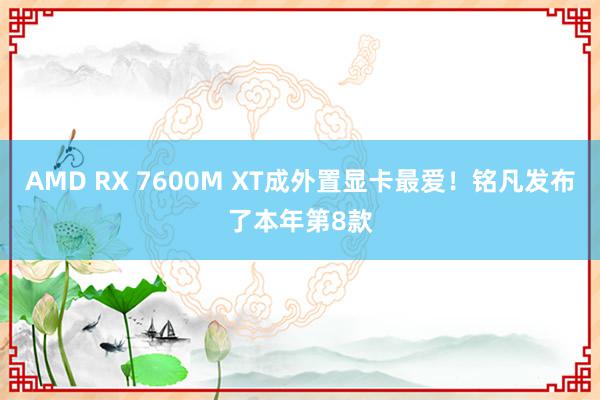 AMD RX 7600M XT成外置显卡最爱！铭凡发布了本年第8款