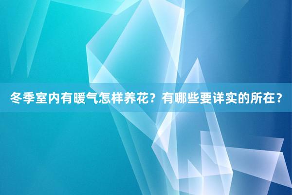 冬季室内有暖气怎样养花？有哪些要详实的所在？