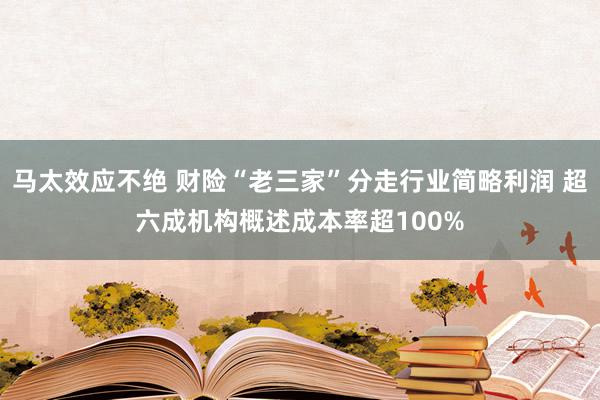 马太效应不绝 财险“老三家”分走行业简略利润 超六成机构概述成本率超100%