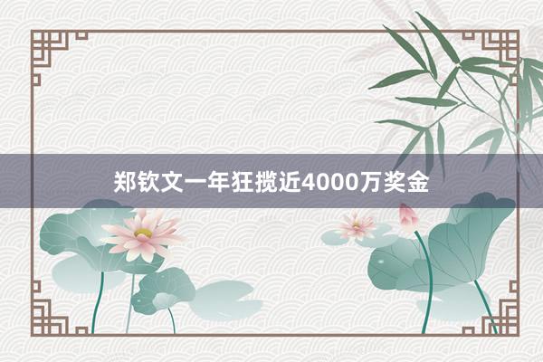 郑钦文一年狂揽近4000万奖金