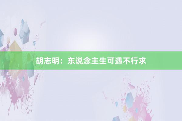 胡志明：东说念主生可遇不行求